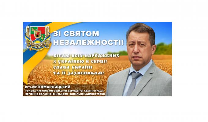 Привітання голови Луганської обласної державної адміністрації – керівника обласної військово-цивільної адміністрації Віталія Комарницького з Днем Незалежності України Привітання голови Луганської обласної державної адміністрації – керівника обласної військово-цивільної адміністрації Віталія Комарницького з Днем Незалежності України