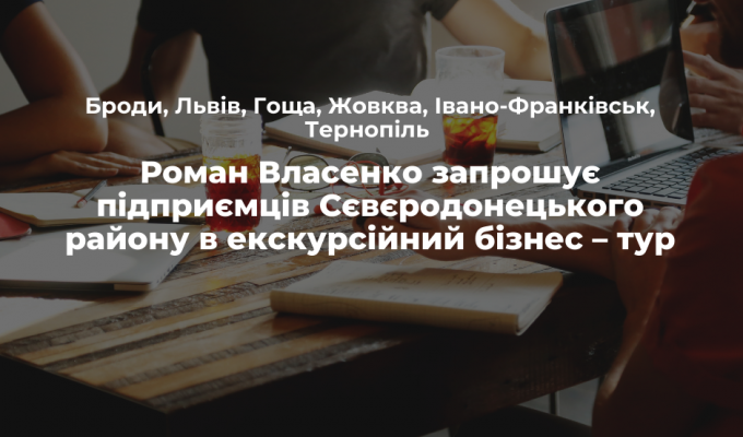 Роман Власенко запрошує підприємців Сєвєродонецького району в екскурсійний бізнес – тур