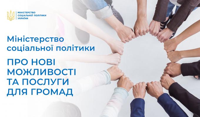 Міністерство соціальної політики про нові можливості та послуги для громад Міністерство соціальної політики про нові можливості та послуги для громад